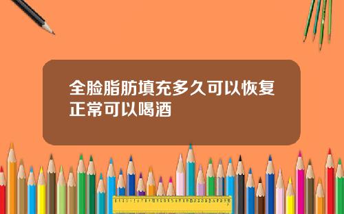 全脸脂肪填充多久可以恢复正常可以喝酒