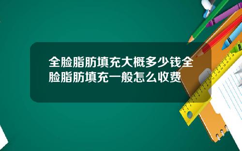 全脸脂肪填充大概多少钱全脸脂肪填充一般怎么收费