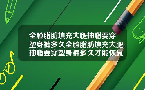 全脸脂肪填充大腿抽脂要穿塑身裤多久全脸脂肪填充大腿抽脂要穿塑身裤多久才能恢复