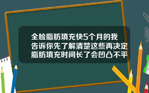 全脸脂肪填充快5个月的我告诉你先了解清楚这些再决定脂肪填充时间长了会凹凸不平吗