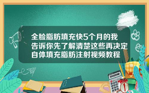 全脸脂肪填充快5个月的我告诉你先了解清楚这些再决定自体填充脂肪注射视频教程