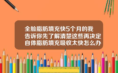 全脸脂肪填充快5个月的我告诉你先了解清楚这些再决定自体脂肪填充吸收太快怎么办