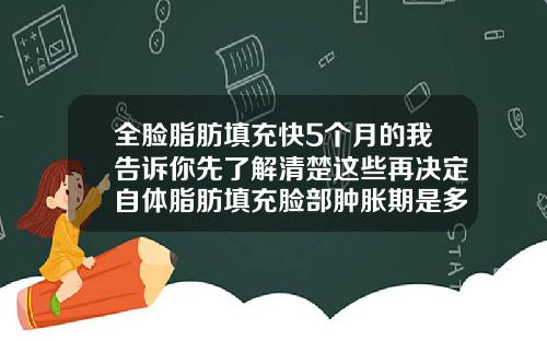 全脸脂肪填充快5个月的我告诉你先了解清楚这些再决定自体脂肪填充脸部肿胀期是多长时间