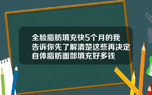 全脸脂肪填充快5个月的我告诉你先了解清楚这些再决定自体脂肪面部填充好多钱