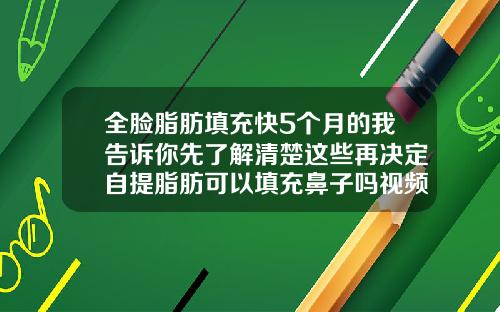 全脸脂肪填充快5个月的我告诉你先了解清楚这些再决定自提脂肪可以填充鼻子吗视频