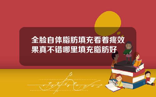 全脸自体脂肪填充看着疼效果真不错哪里填充脂肪好