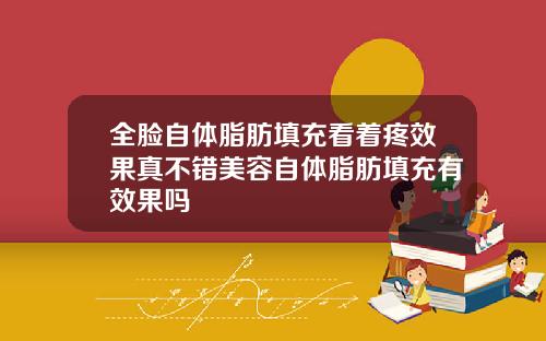全脸自体脂肪填充看着疼效果真不错美容自体脂肪填充有效果吗
