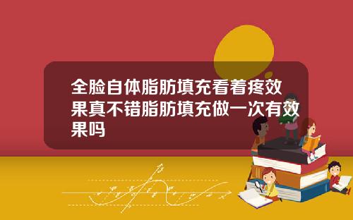 全脸自体脂肪填充看着疼效果真不错脂肪填充做一次有效果吗