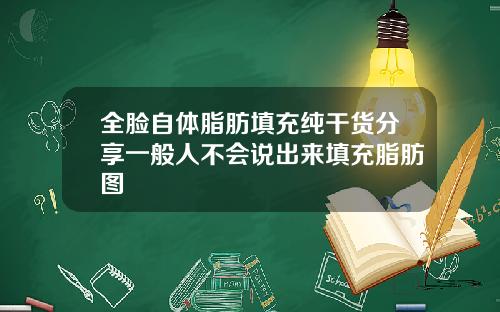全脸自体脂肪填充纯干货分享一般人不会说出来填充脂肪图