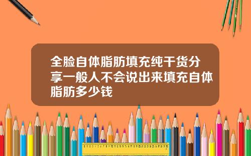 全脸自体脂肪填充纯干货分享一般人不会说出来填充自体脂肪多少钱