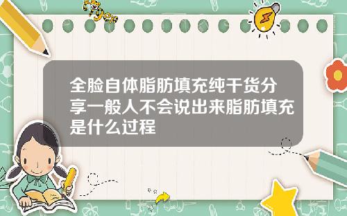 全脸自体脂肪填充纯干货分享一般人不会说出来脂肪填充是什么过程