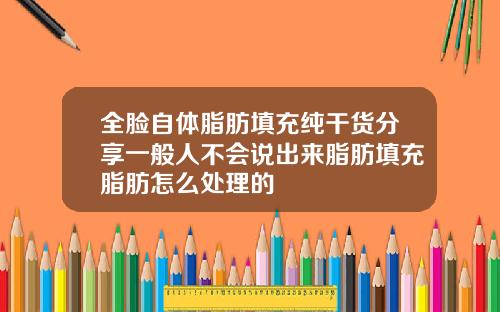 全脸自体脂肪填充纯干货分享一般人不会说出来脂肪填充脂肪怎么处理的