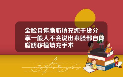 全脸自体脂肪填充纯干货分享一般人不会说出来脸部自体脂肪移植填充手术