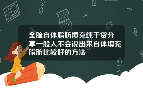 全脸自体脂肪填充纯干货分享一般人不会说出来自体填充脂肪比较好的方法