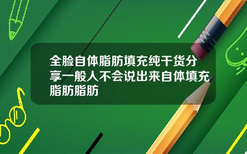 全脸自体脂肪填充纯干货分享一般人不会说出来自体填充脂肪脂肪