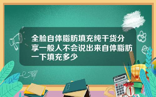 全脸自体脂肪填充纯干货分享一般人不会说出来自体脂肪一下填充多少