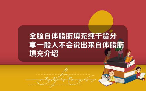 全脸自体脂肪填充纯干货分享一般人不会说出来自体脂肪填充介绍