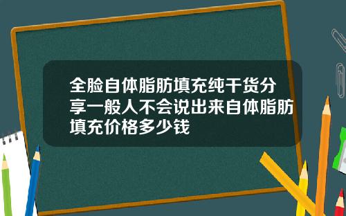 全脸自体脂肪填充纯干货分享一般人不会说出来自体脂肪填充价格多少钱