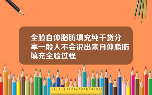 全脸自体脂肪填充纯干货分享一般人不会说出来自体脂肪填充全脸过程