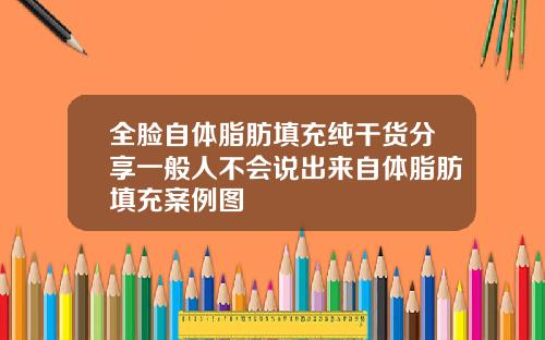 全脸自体脂肪填充纯干货分享一般人不会说出来自体脂肪填充案例图
