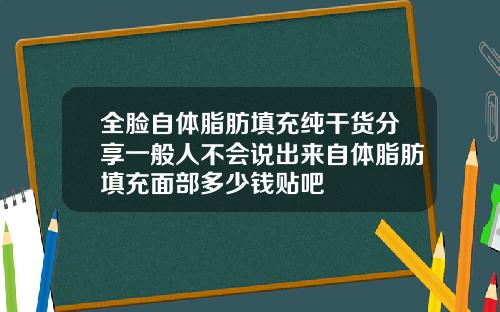 全脸自体脂肪填充纯干货分享一般人不会说出来自体脂肪填充面部多少钱贴吧