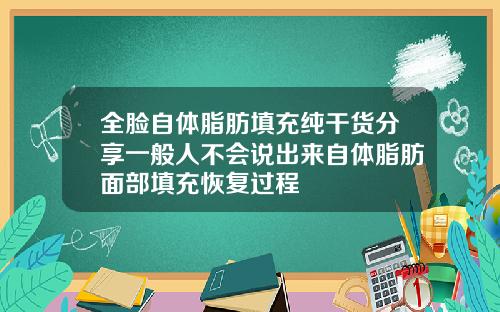 全脸自体脂肪填充纯干货分享一般人不会说出来自体脂肪面部填充恢复过程