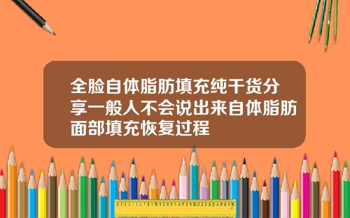 全脸自体脂肪填充纯干货分享一般人不会说出来自体脂肪面部填充恢复过程