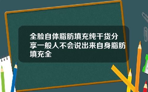 全脸自体脂肪填充纯干货分享一般人不会说出来自身脂肪填充全