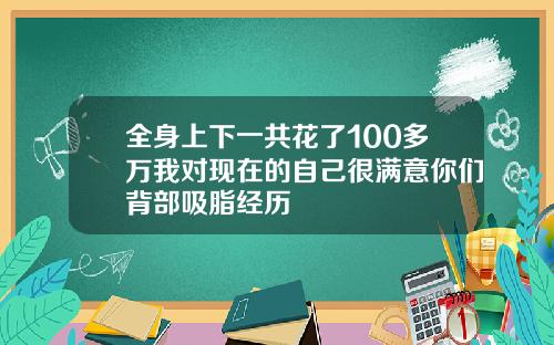 全身上下一共花了100多万我对现在的自己很满意你们背部吸脂经历