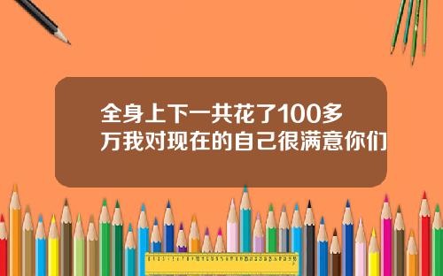 全身上下一共花了100多万我对现在的自己很满意你们