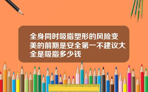全身同时吸脂塑形的风险变美的前期是安全第一不建议大全是吸脂多少钱