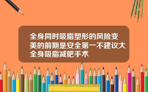 全身同时吸脂塑形的风险变美的前期是安全第一不建议大全身吸脂减肥手术