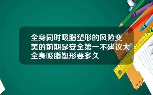 全身同时吸脂塑形的风险变美的前期是安全第一不建议大全身吸脂塑形要多久