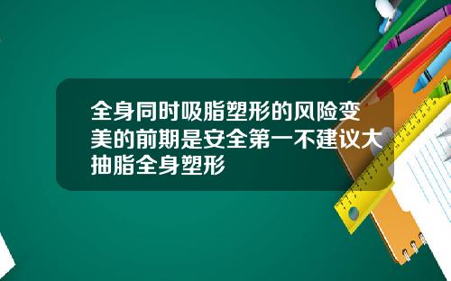 全身同时吸脂塑形的风险变美的前期是安全第一不建议大抽脂全身塑形