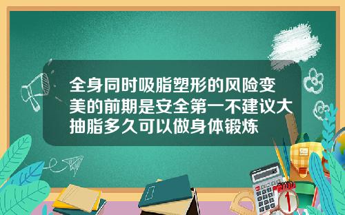 全身同时吸脂塑形的风险变美的前期是安全第一不建议大抽脂多久可以做身体锻炼
