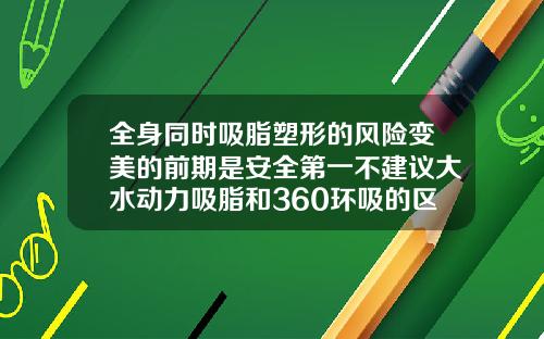 全身同时吸脂塑形的风险变美的前期是安全第一不建议大水动力吸脂和360环吸的区别图片