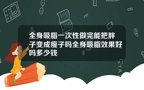 全身吸脂一次性做完能把胖子变成瘦子吗全身吸脂效果好吗多少钱