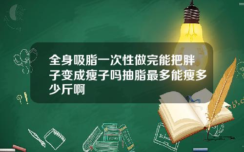 全身吸脂一次性做完能把胖子变成瘦子吗抽脂最多能瘦多少斤啊