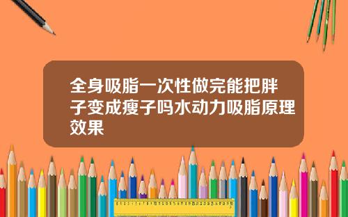 全身吸脂一次性做完能把胖子变成瘦子吗水动力吸脂原理效果