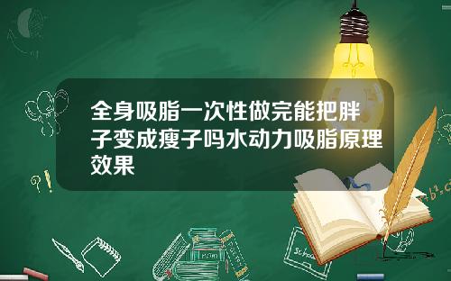 全身吸脂一次性做完能把胖子变成瘦子吗水动力吸脂原理效果