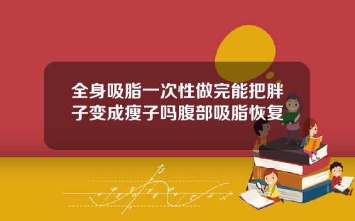 全身吸脂一次性做完能把胖子变成瘦子吗腹部吸脂恢复