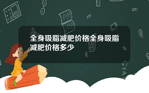 全身吸脂减肥价格全身吸脂减肥价格多少