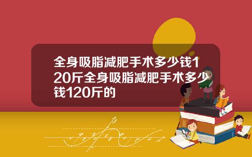 全身吸脂减肥手术多少钱120斤全身吸脂减肥手术多少钱120斤的
