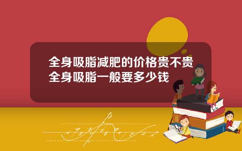 全身吸脂减肥的价格贵不贵全身吸脂一般要多少钱