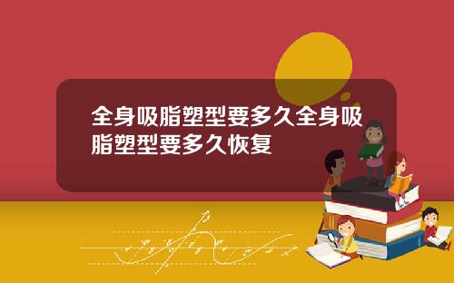 全身吸脂塑型要多久全身吸脂塑型要多久恢复