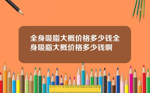 全身吸脂大概价格多少钱全身吸脂大概价格多少钱啊