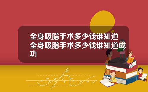 全身吸脂手术多少钱谁知道全身吸脂手术多少钱谁知道成功