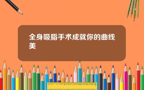 全身吸脂手术成就你的曲线美