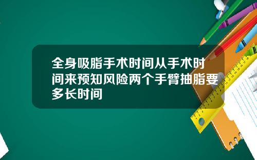 全身吸脂手术时间从手术时间来预知风险两个手臂抽脂要多长时间