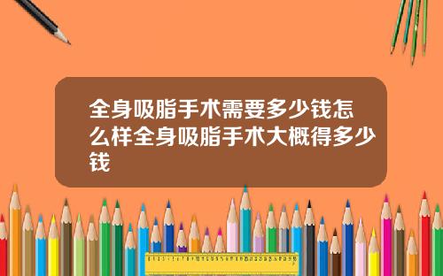 全身吸脂手术需要多少钱怎么样全身吸脂手术大概得多少钱